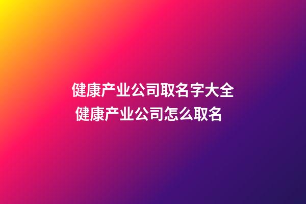 健康产业公司取名字大全 健康产业公司怎么取名-第1张-公司起名-玄机派